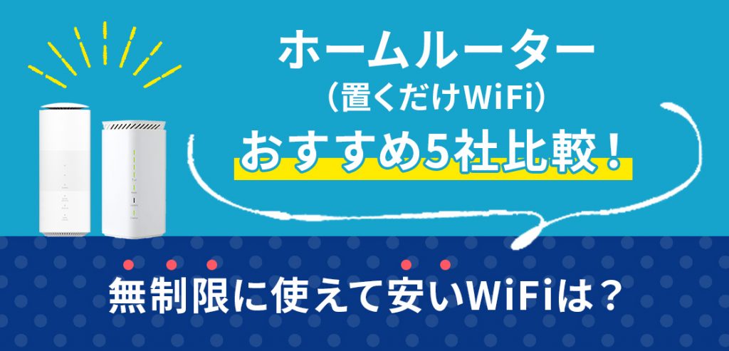 ホームルーター(置くだけWiFi)安くておすすめ5社比較！無制限に使える高速WiFiは？