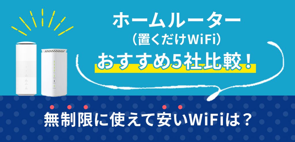 ホームルーター(置くだけWiFi)安くておすすめ5社比較!無制限に使える高速WiFiは?